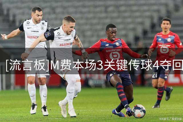 [流言板]M费本场3关键传球4夺回球权，对抗7胜4，3次犯规